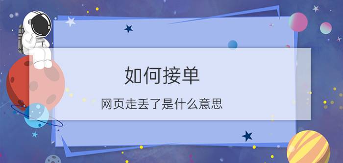 如何接单 网页走丢了是什么意思？